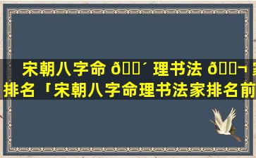 宋朝八字命 🌴 理书法 🐬 家排名「宋朝八字命理书法家排名前十」